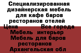 Специализированная дизайнерская мебель для кафе,баров,ресторанов,отелей › Цена ­ 5 000 - Все города Мебель, интерьер » Мебель для баров, ресторанов   . Архангельская обл.,Коряжма г.